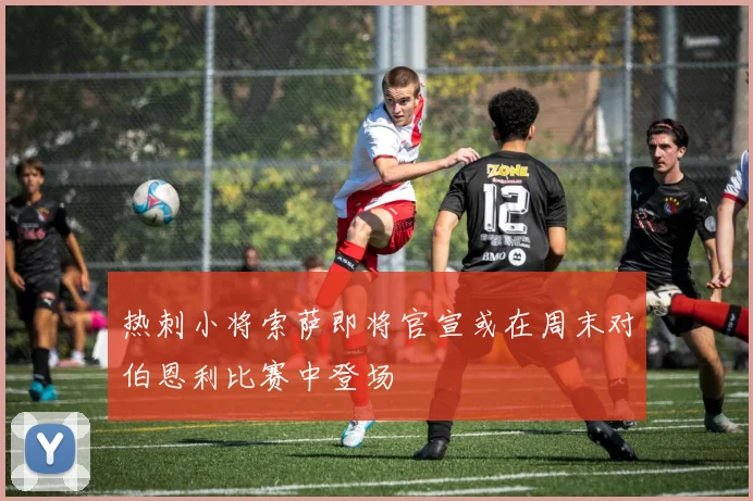 热刺小将索萨即将官宣或在周末对伯恩利比赛中登场