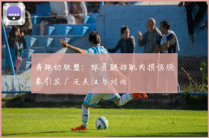 奔跑的联盟：球员腿部肌肉损伤现象引发广泛关注与讨论