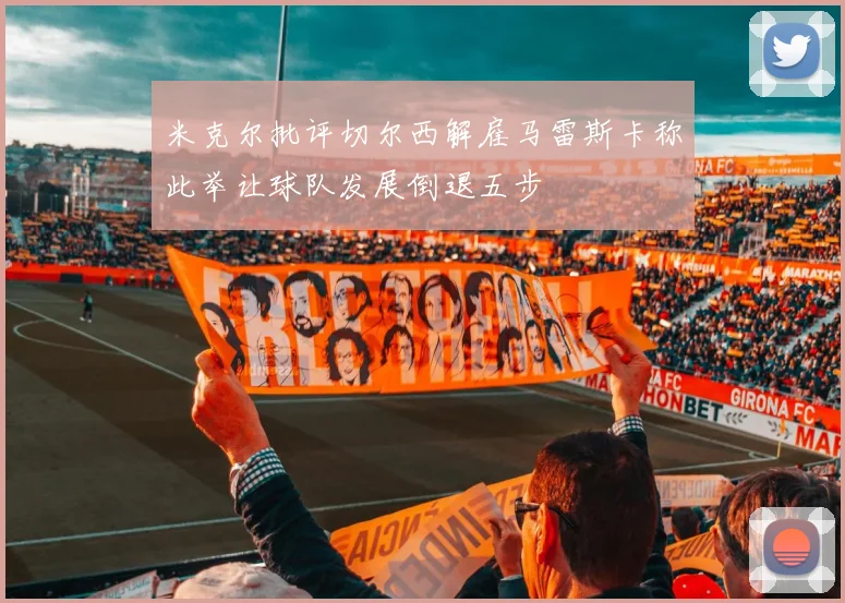 米克尔批评切尔西解雇马雷斯卡称此举让球队发展倒退五步