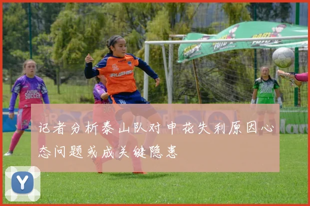 记者分析泰山队对申花失利原因心态问题或成关键隐患