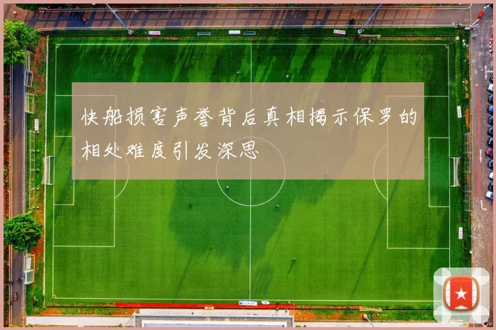 快船损害声誉背后真相揭示保罗的相处难度引发深思