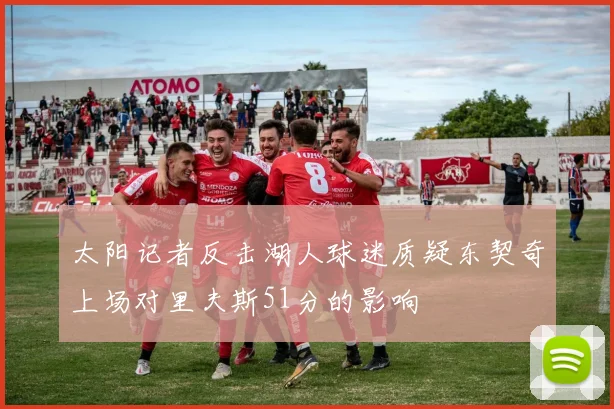 太阳记者反击湖人球迷质疑东契奇上场对里夫斯51分的影响