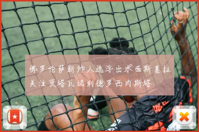 佛罗伦萨新帅人选浮出水面斯基拉关注莫塔瓦诺利德罗西内斯塔