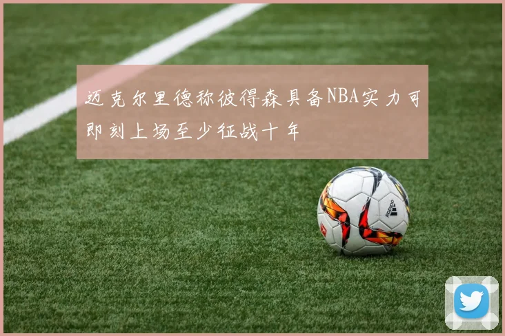 迈克尔里德称彼得森具备NBA实力可即刻上场至少征战十年