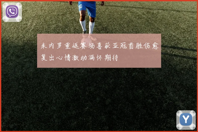 米内罗重返赛场喜获亚冠首胜伤愈复出心情激动满怀期待