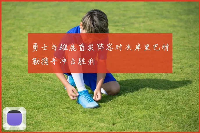 勇士与雄鹿首发阵容对决库里巴特勒携手冲击胜利