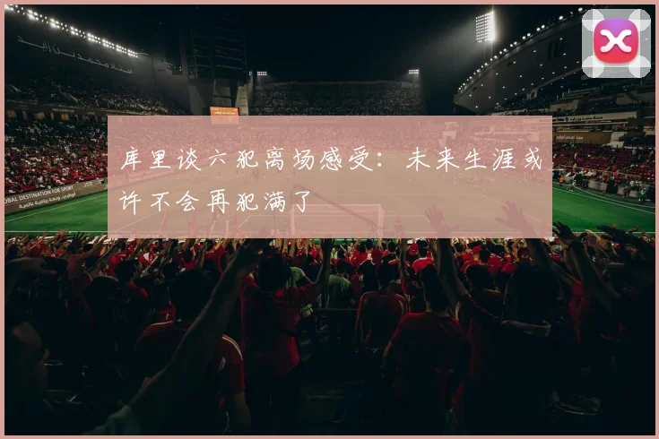 库里谈六犯离场感受：未来生涯或许不会再犯满了