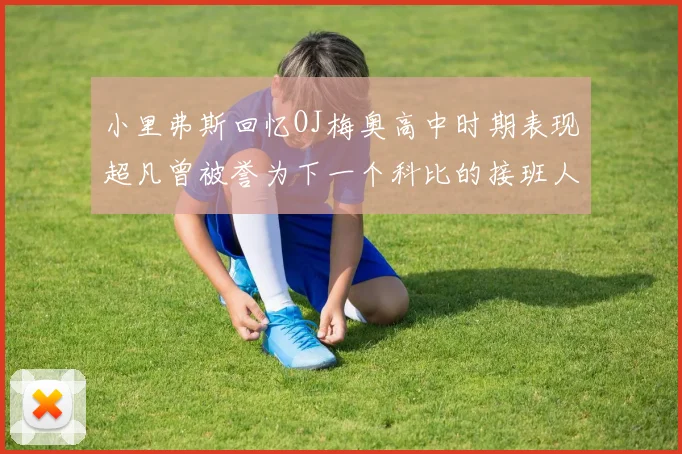 小里弗斯回忆OJ梅奥高中时期表现超凡曾被誉为下一个科比的接班人