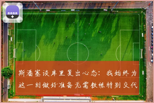 斯潘塞谈库里复出心态：我始终为这一刻做好准备无需教练特别交代