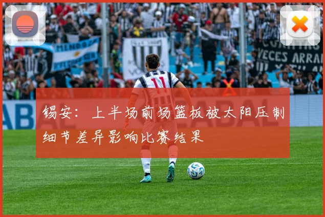 锡安：上半场前场篮板被太阳压制细节差异影响比赛结果