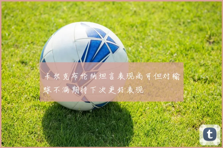 卡尔克布伦纳坦言表现尚可但对输球不满期待下次更好表现