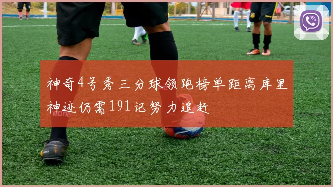 神奇4号秀三分球领跑榜单距离库里神迹仍需191记努力追赶